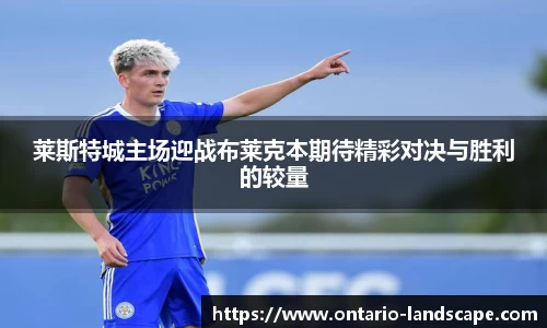 莱斯特城主场迎战布莱克本期待精彩对决与胜利的较量