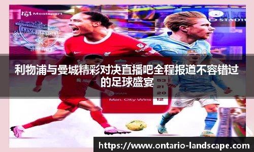 利物浦与曼城精彩对决直播吧全程报道不容错过的足球盛宴