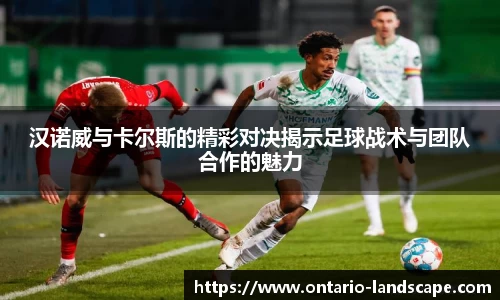 汉诺威与卡尔斯的精彩对决揭示足球战术与团队合作的魅力