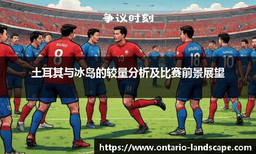 土耳其与冰岛的较量分析及比赛前景展望