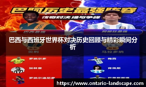 巴西与西班牙世界杯对决历史回顾与精彩瞬间分析