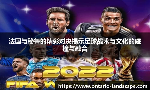 法国与秘鲁的精彩对决揭示足球战术与文化的碰撞与融合