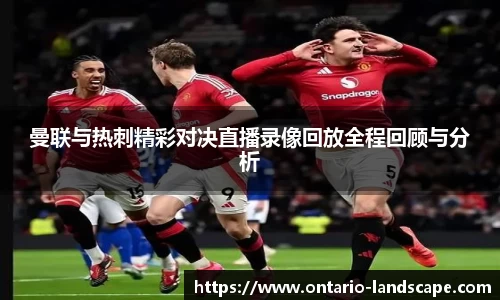曼联与热刺精彩对决直播录像回放全程回顾与分析