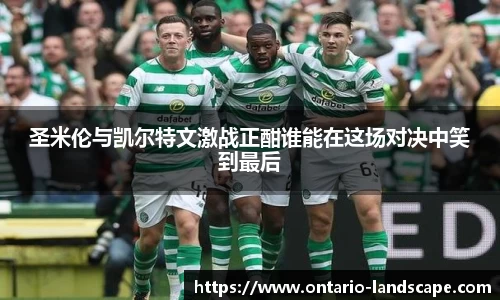 圣米伦与凯尔特文激战正酣谁能在这场对决中笑到最后