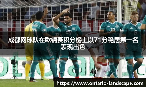 成都网球队在欧锦赛积分榜上以71分稳居第一名表现出色