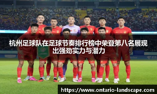 杭州足球队在足球节奏排行榜中荣登第八名展现出强劲实力与潜力