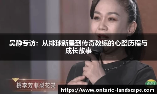 吴静专访：从排球新星到传奇教练的心路历程与成长故事