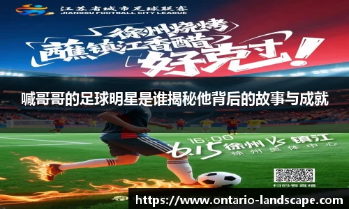 喊哥哥的足球明星是谁揭秘他背后的故事与成就