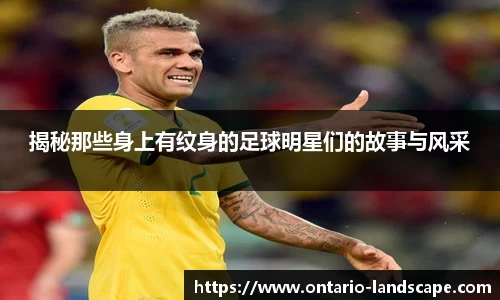 揭秘那些身上有纹身的足球明星们的故事与风采