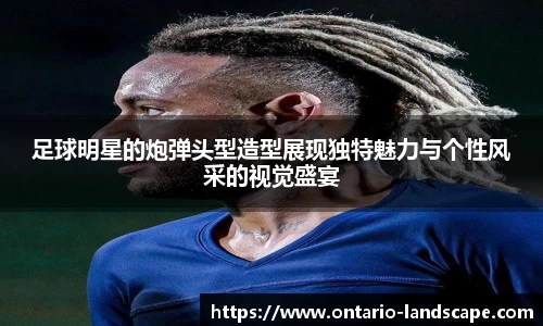 足球明星的炮弹头型造型展现独特魅力与个性风采的视觉盛宴